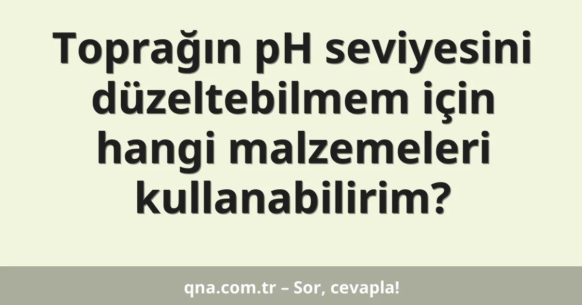 Toprağın pH seviyesini düzeltebilmem için hangi malzemeleri kullanabilirim?