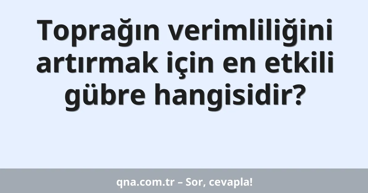 Toprağın verimliliğini artırmak için en etkili gübre hangisidir?