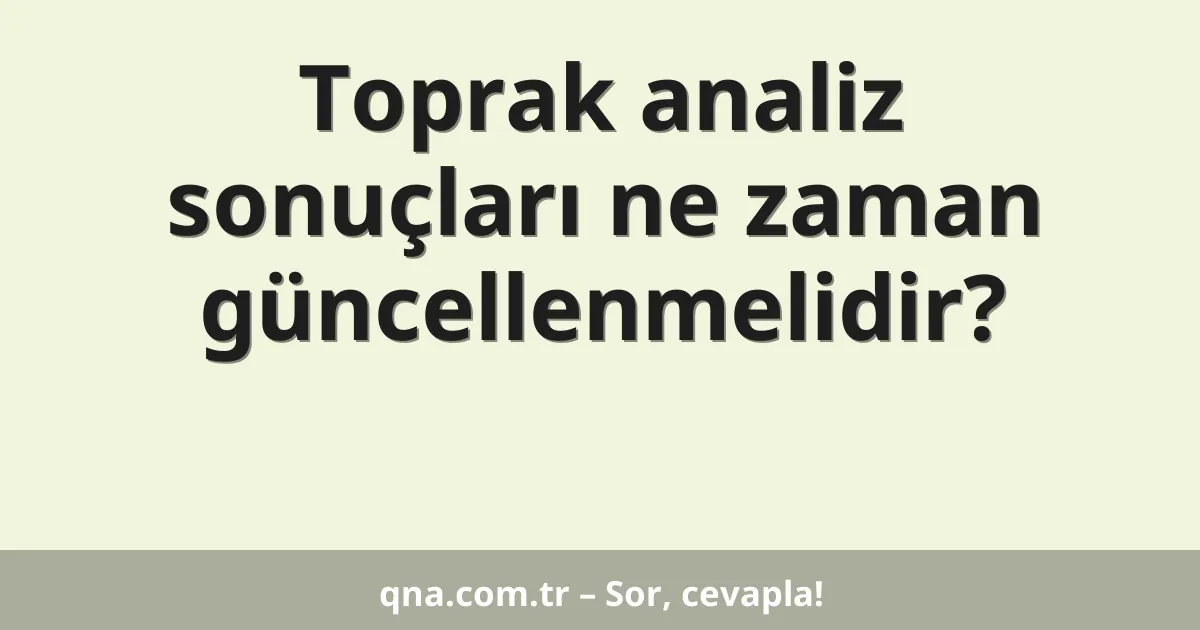 Toprak analiz sonuçları ne zaman güncellenmelidir?