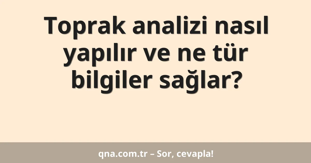 Toprak analizi nasıl yapılır ve ne tür bilgiler sağlar?