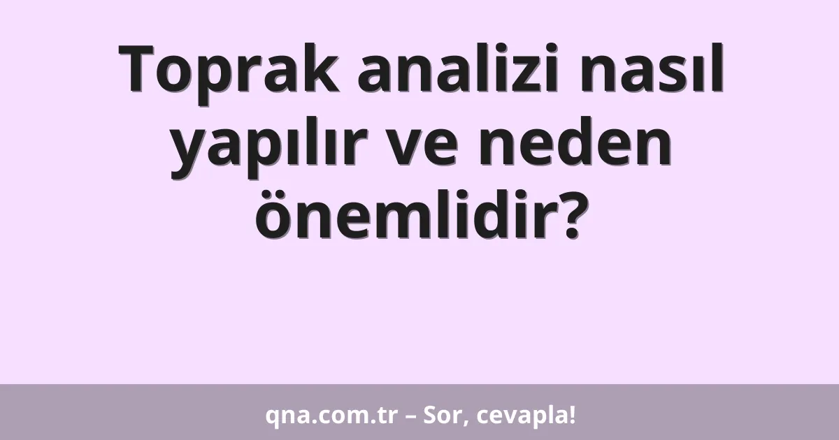 Toprak analizi nasıl yapılır ve neden önemlidir?