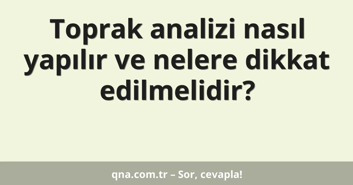 Toprak analizi nasıl yapılır ve nelere dikkat edilmelidir?