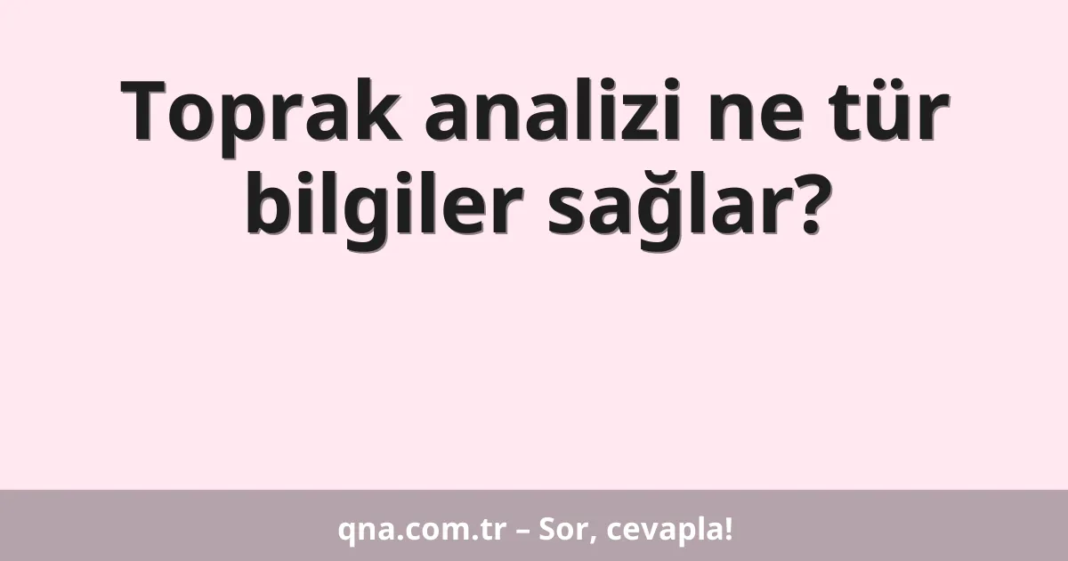 Toprak analizi ne tür bilgiler sağlar?