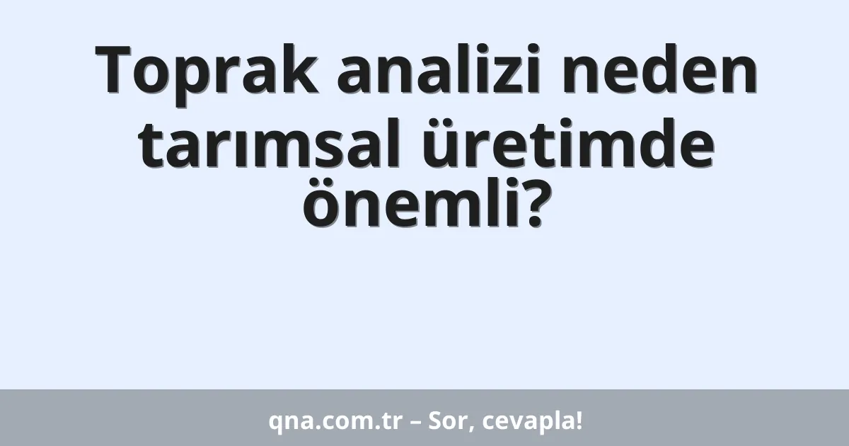 Toprak analizi neden tarımsal üretimde önemli?