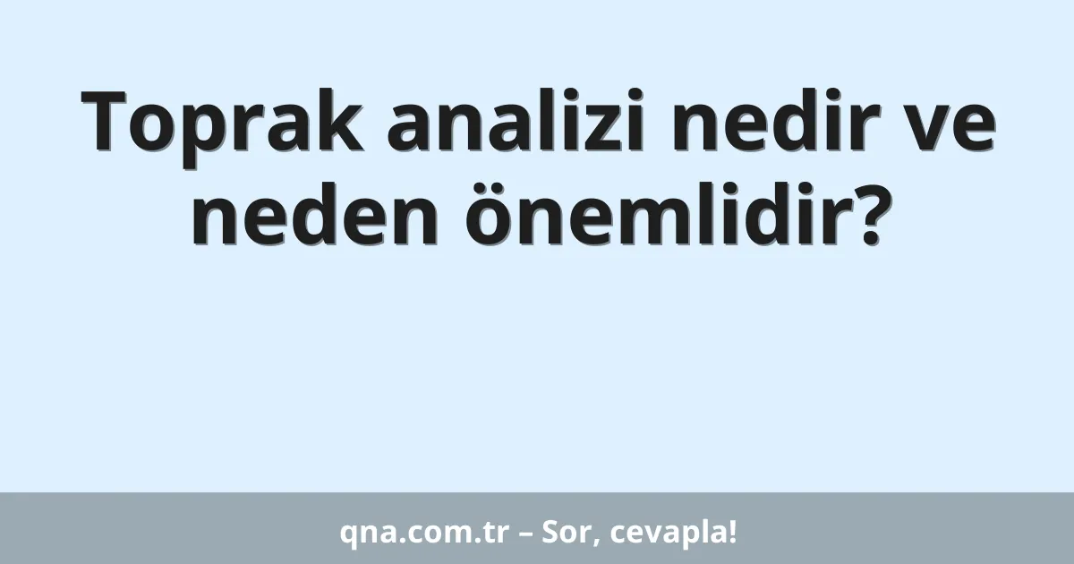 Toprak analizi nedir ve neden önemlidir?