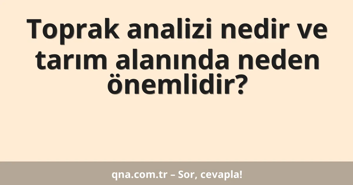 Toprak analizi nedir ve tarım alanında neden önemlidir?