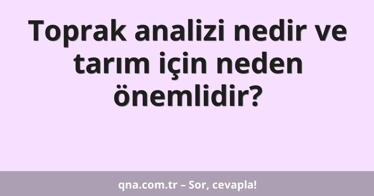 Toprak analizi nedir ve tarım için neden önemlidir?