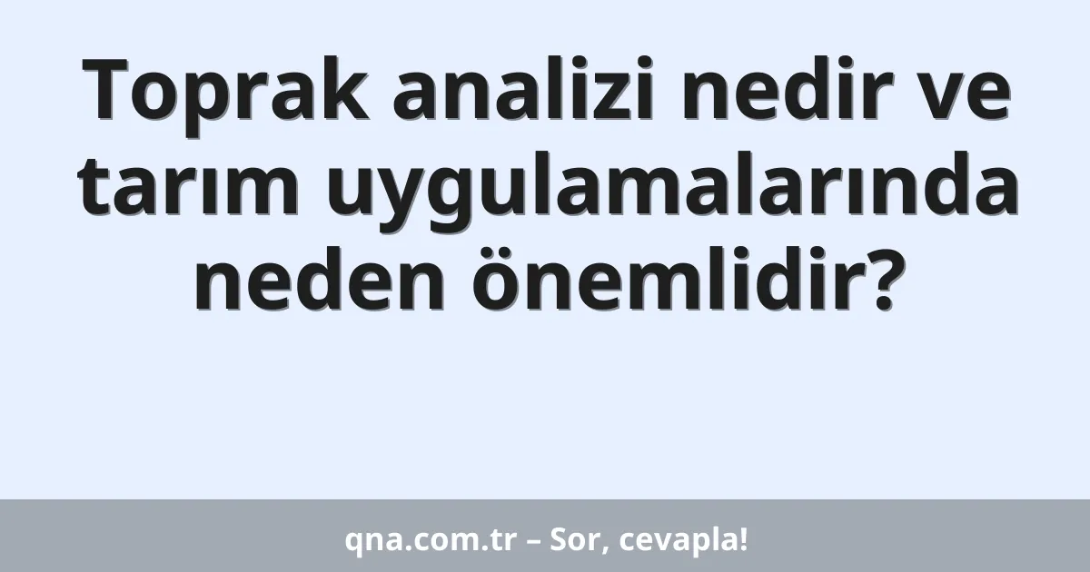 Toprak analizi nedir ve tarım uygulamalarında neden önemlidir?