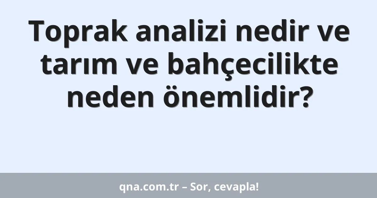 Toprak analizi nedir ve tarım ve bahçecilikte neden önemlidir?