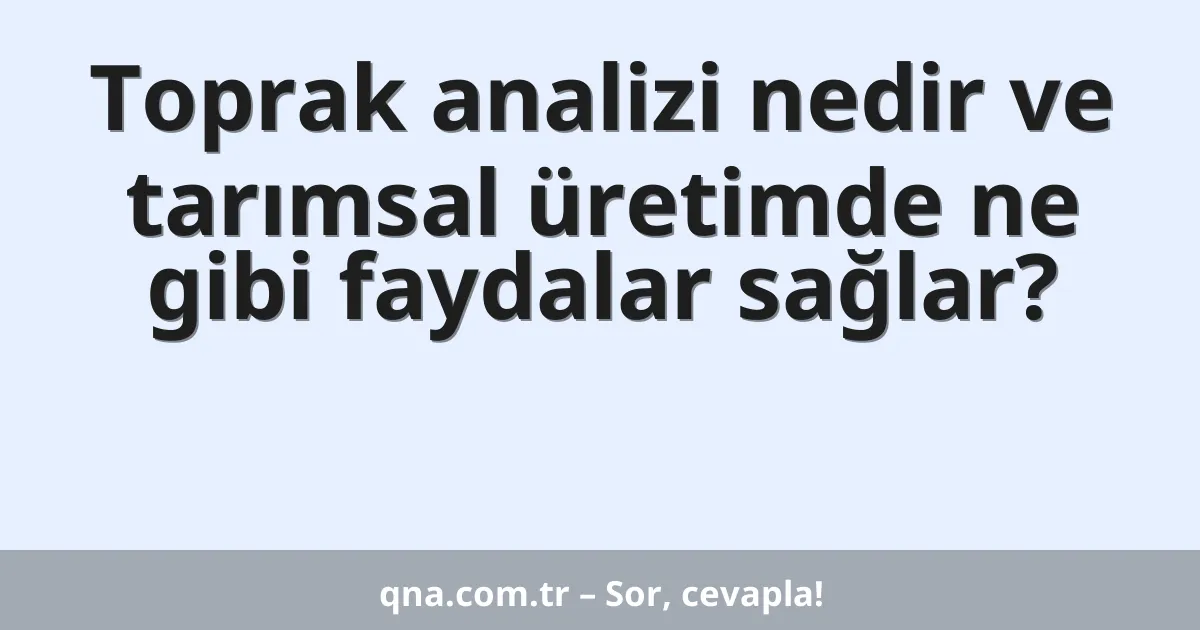 Toprak analizi nedir ve tarımsal üretimde ne gibi faydalar sağlar?