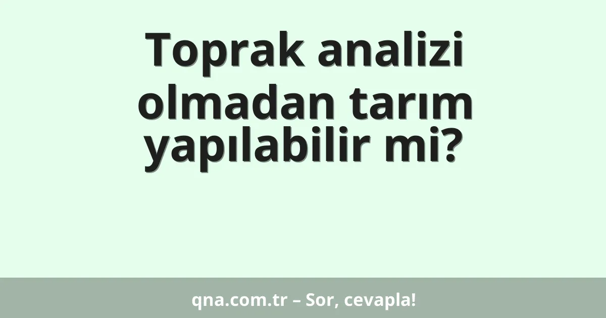 Toprak analizi olmadan tarım yapılabilir mi?