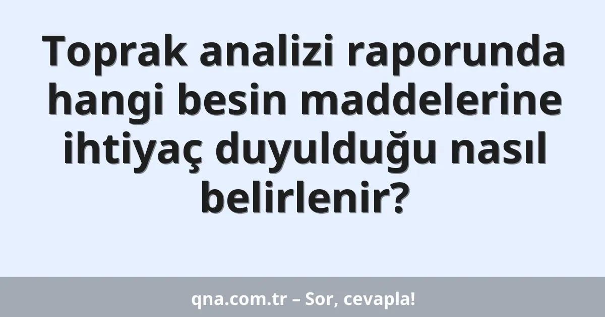 Toprak analizi raporunda hangi besin maddelerine ihtiyaç duyulduğu nasıl belirlenir?
