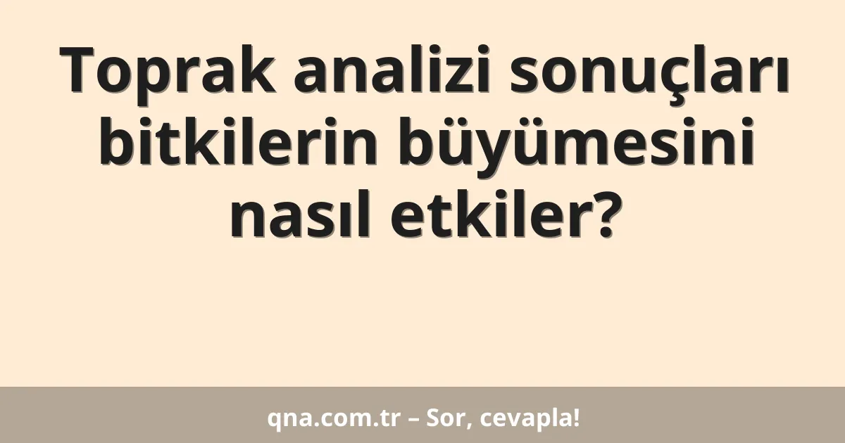 Toprak analizi sonuçları bitkilerin büyümesini nasıl etkiler?