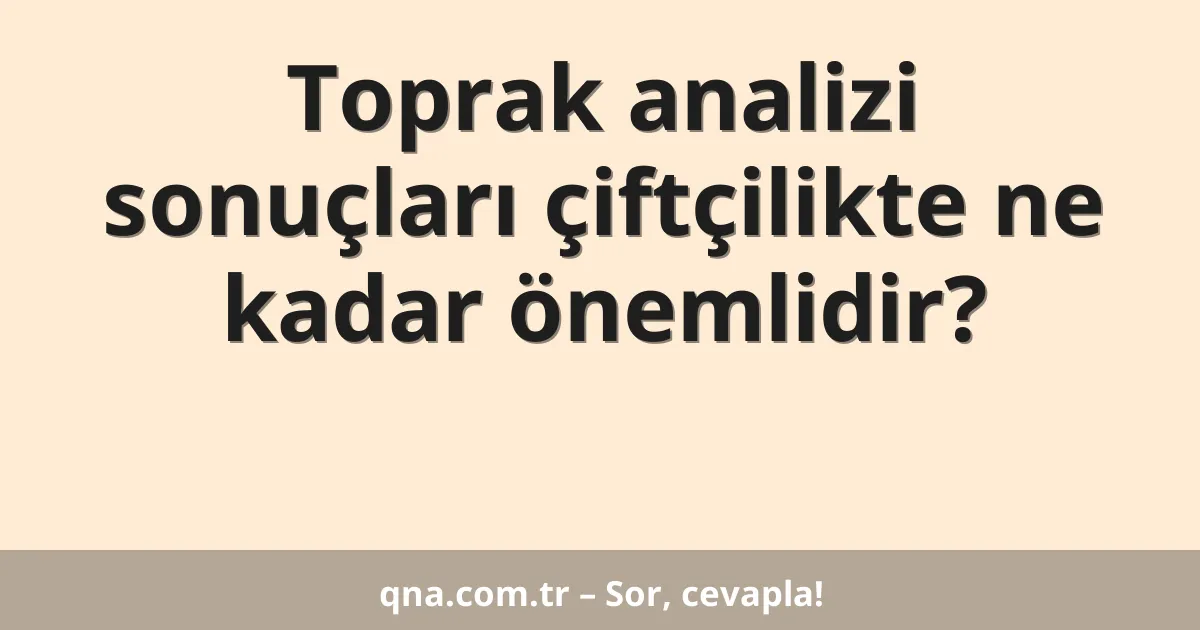 Toprak analizi sonuçları çiftçilikte ne kadar önemlidir?