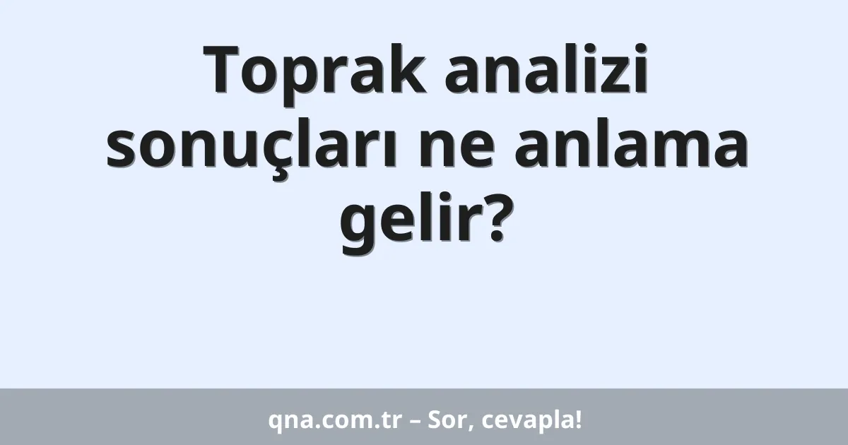 Toprak analizi sonuçları ne anlama gelir?