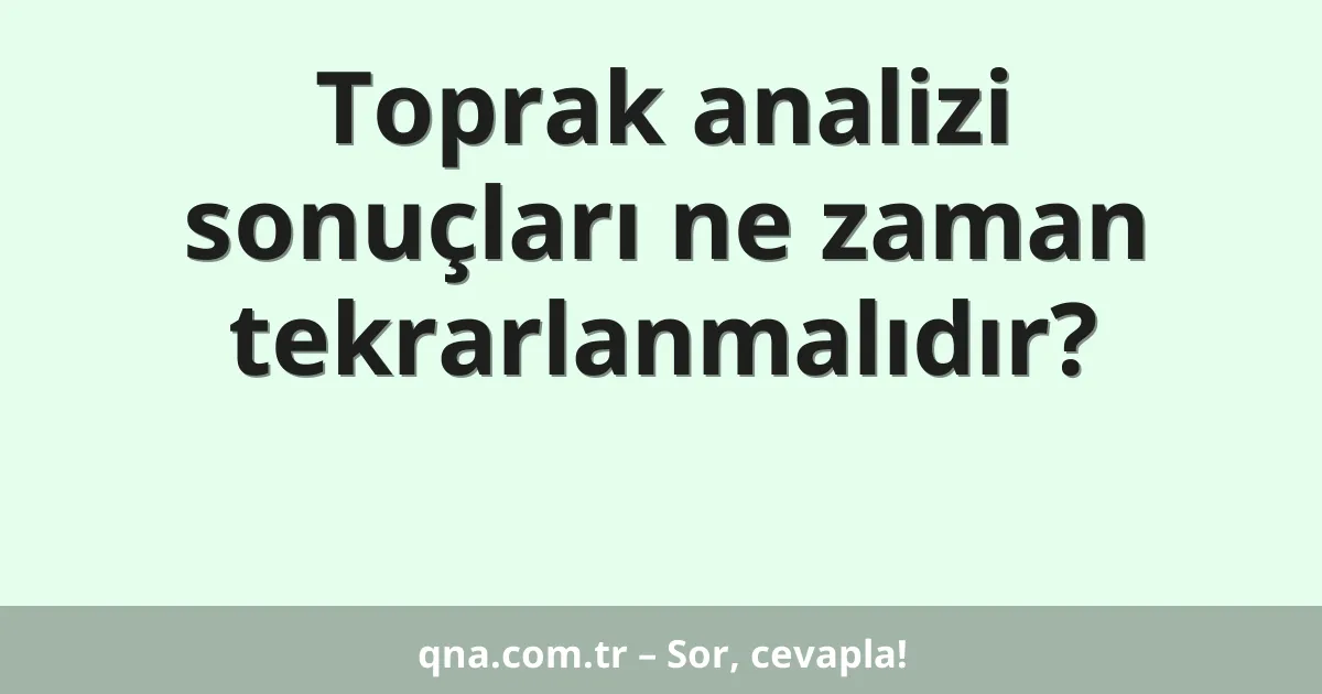 Toprak analizi sonuçları ne zaman tekrarlanmalıdır?