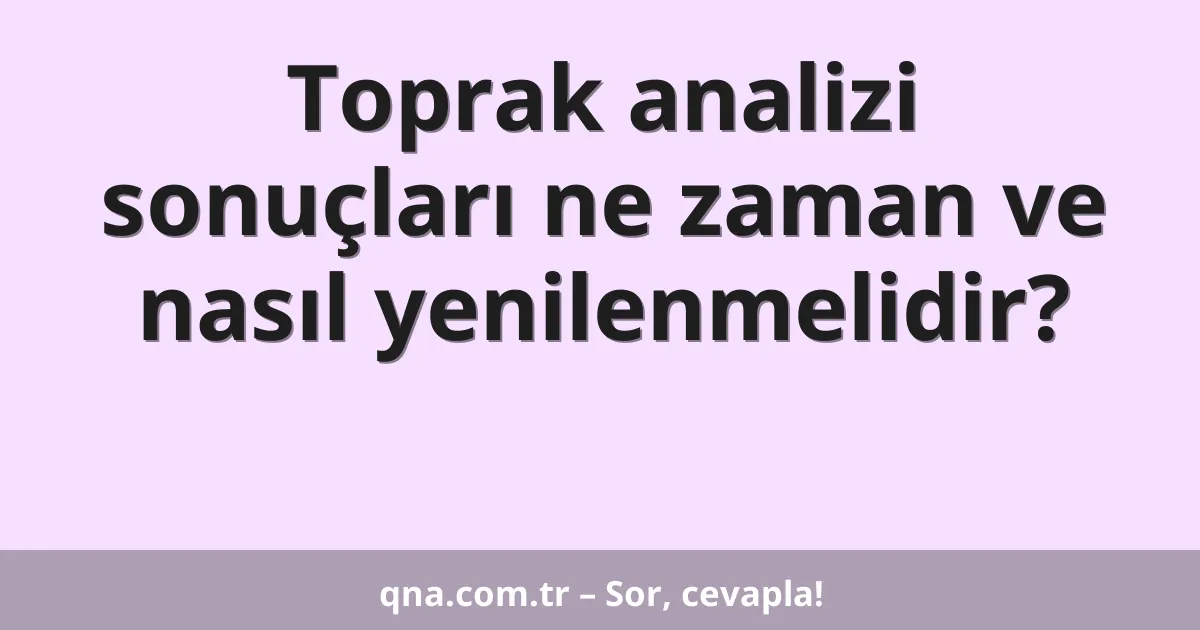 Toprak analizi sonuçları ne zaman ve nasıl yenilenmelidir?
