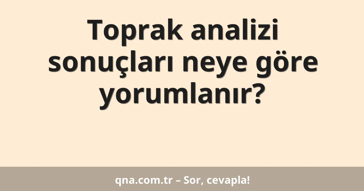Toprak analizi sonuçları neye göre yorumlanır?