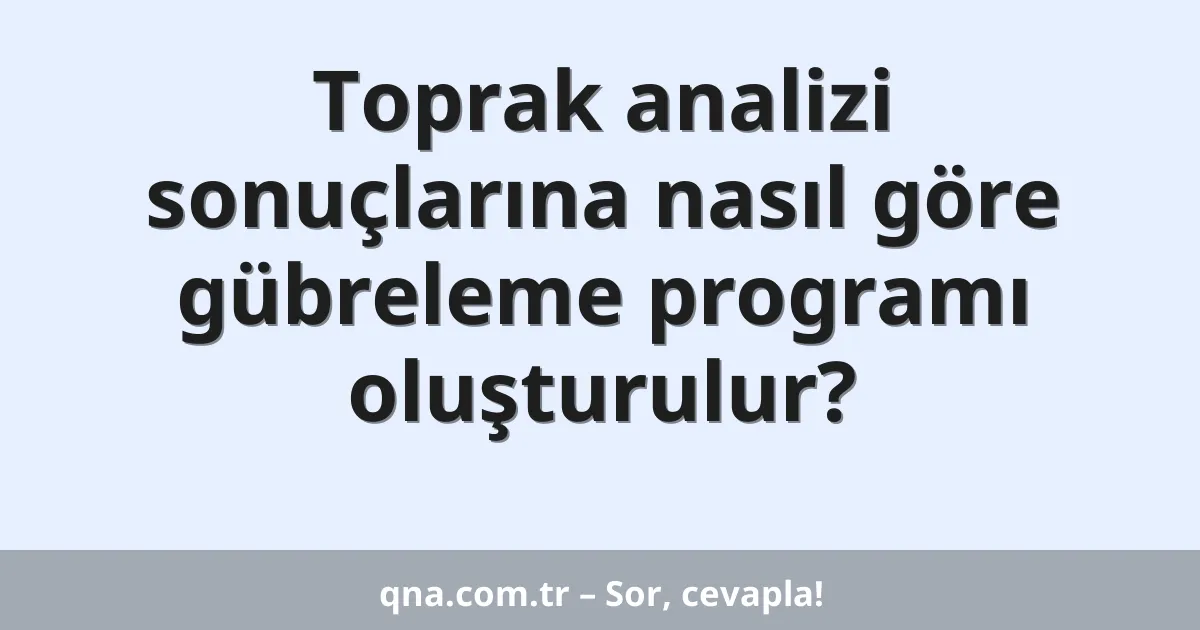 Toprak analizi sonuçlarına nasıl göre gübreleme programı oluşturulur?