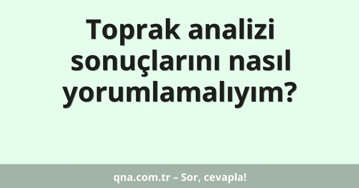 Toprak analizi sonuçlarını nasıl yorumlamalıyım?
