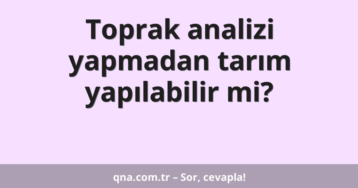 Toprak analizi yapmadan tarım yapılabilir mi?