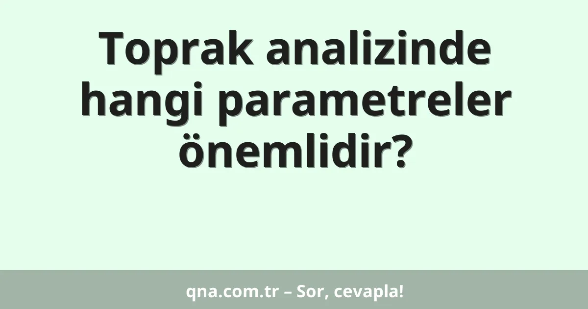 Toprak analizinde hangi parametreler önemlidir?