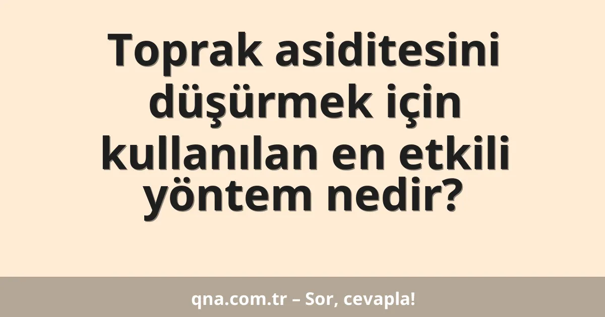 Toprak asiditesini düşürmek için kullanılan en etkili yöntem nedir?