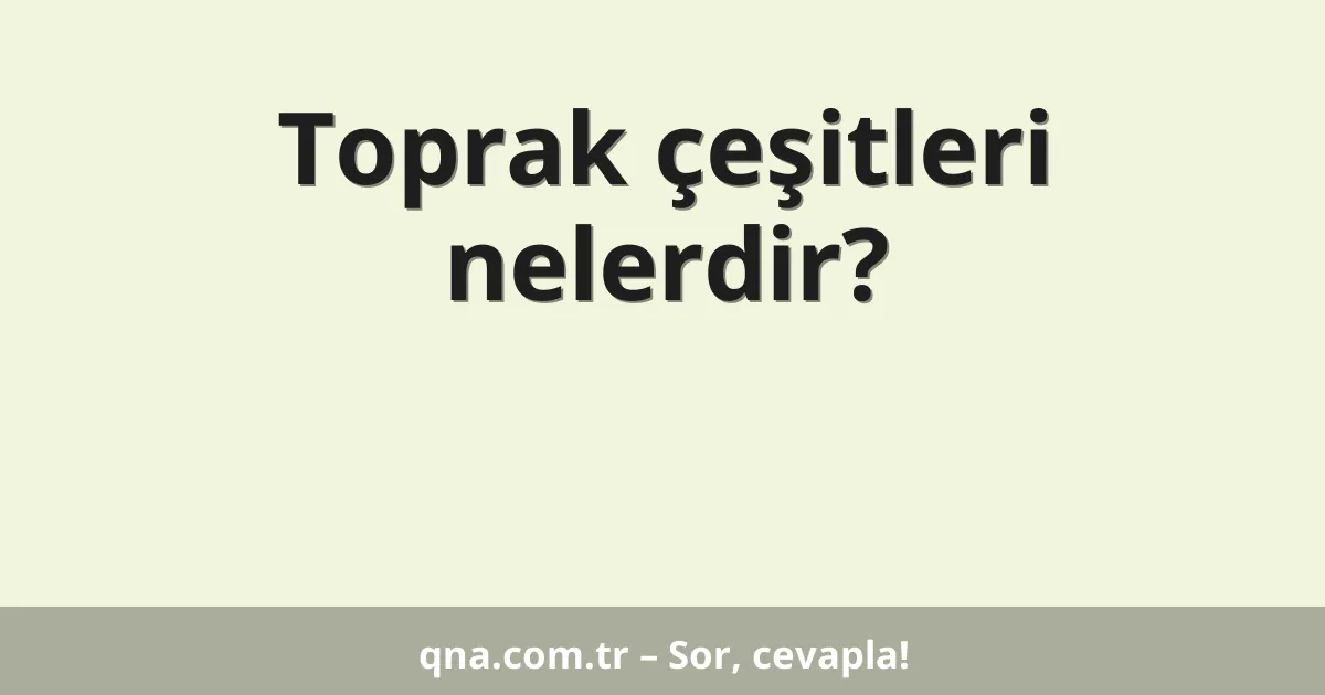 Toprak çeşitleri nelerdir?