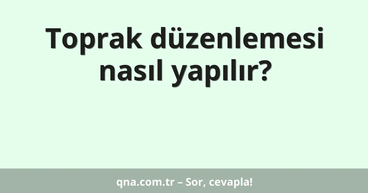 Toprak düzenlemesi nasıl yapılır?
