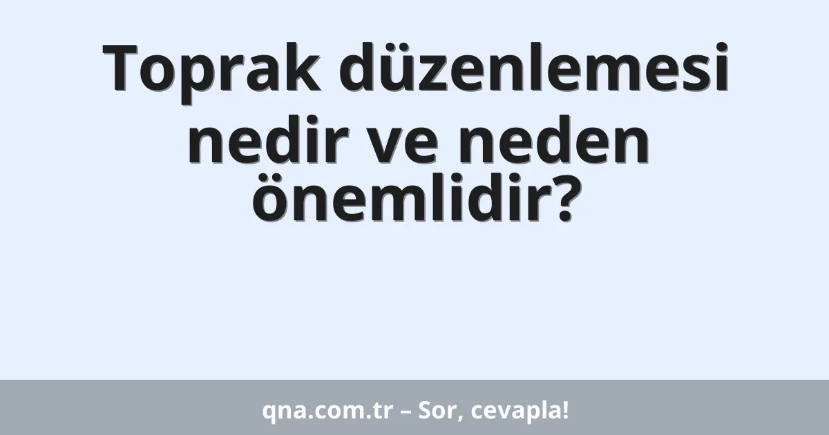 Toprak düzenlemesi nedir ve neden önemlidir?