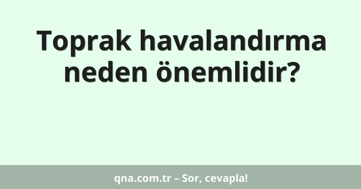 Toprak havalandırma neden önemlidir?