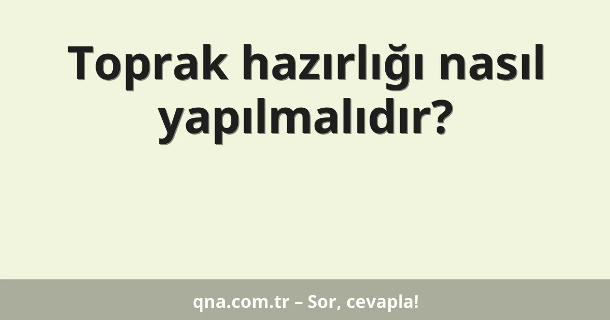 Toprak hazırlığı nasıl yapılmalıdır?