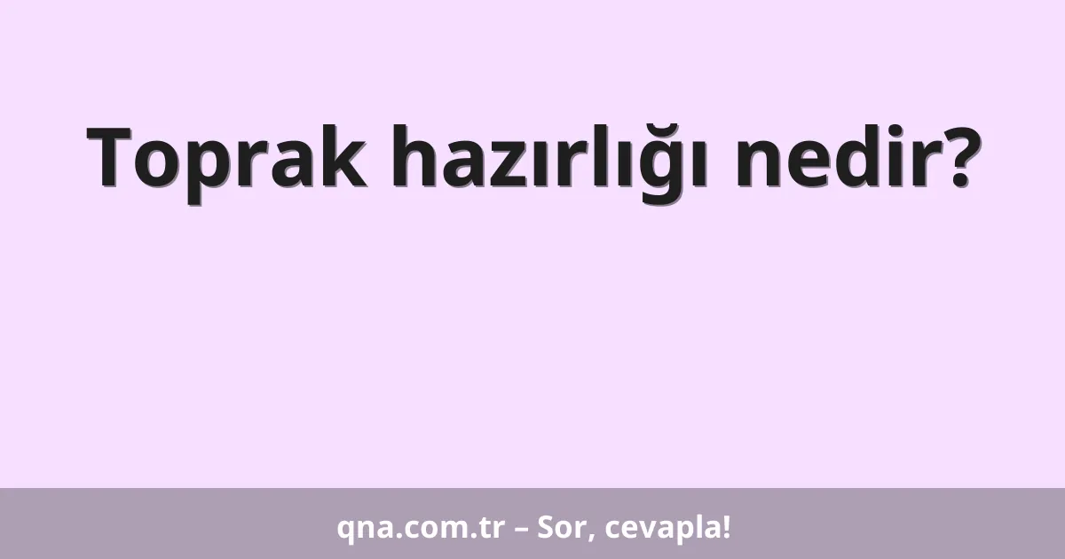 Toprak hazırlığı nedir?