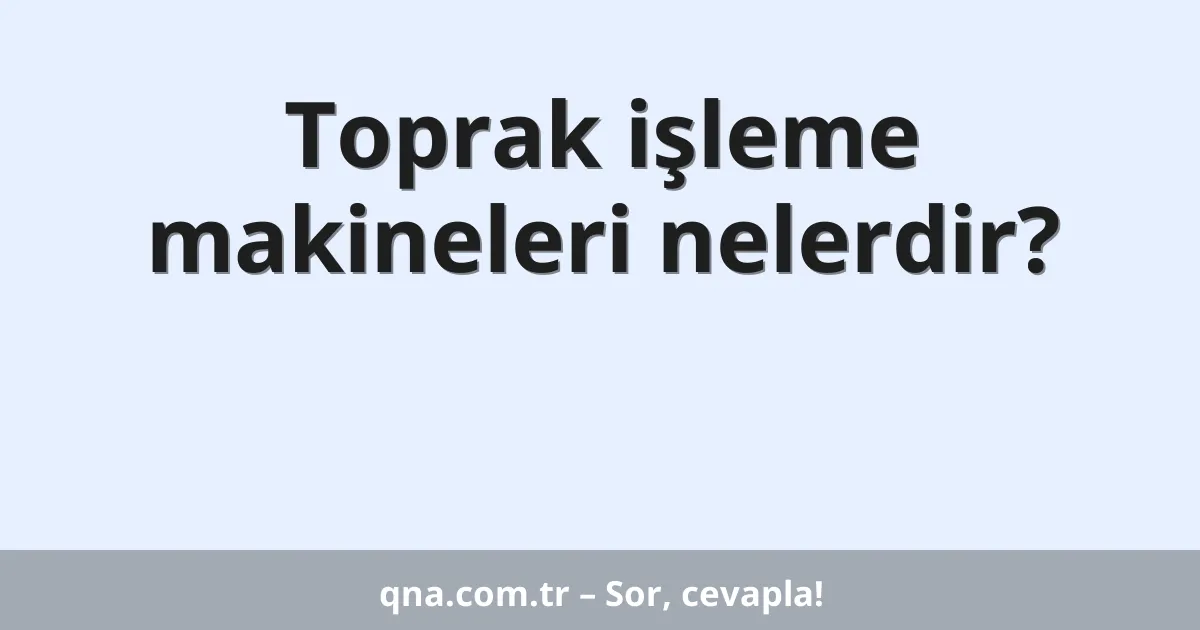 Toprak işleme makineleri nelerdir?