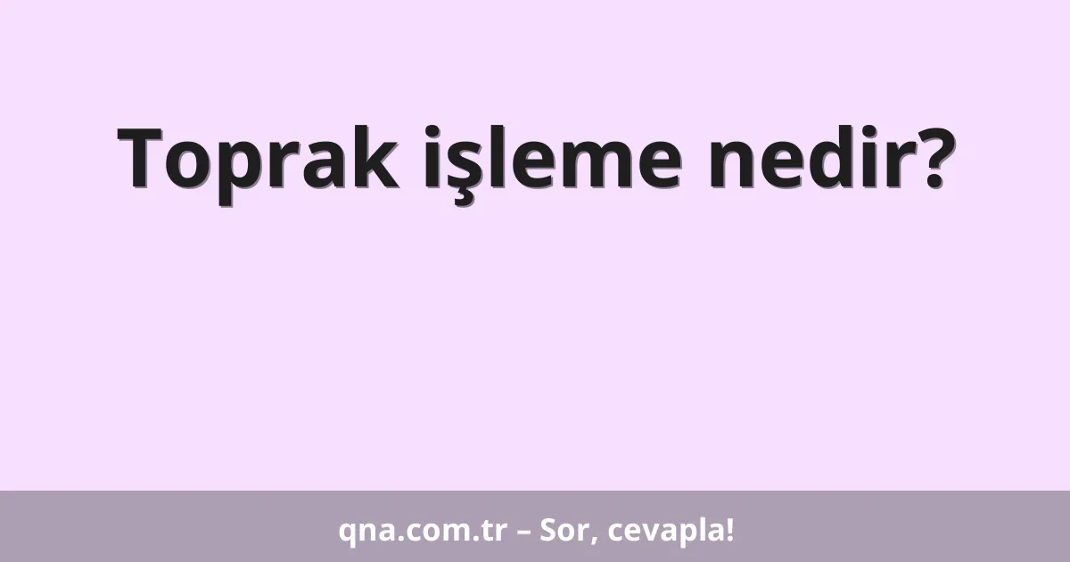 Toprak işleme nedir?