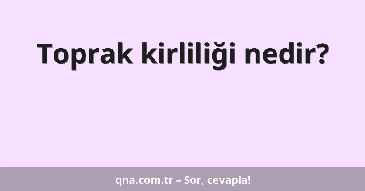 Toprak kirliliği nedir?