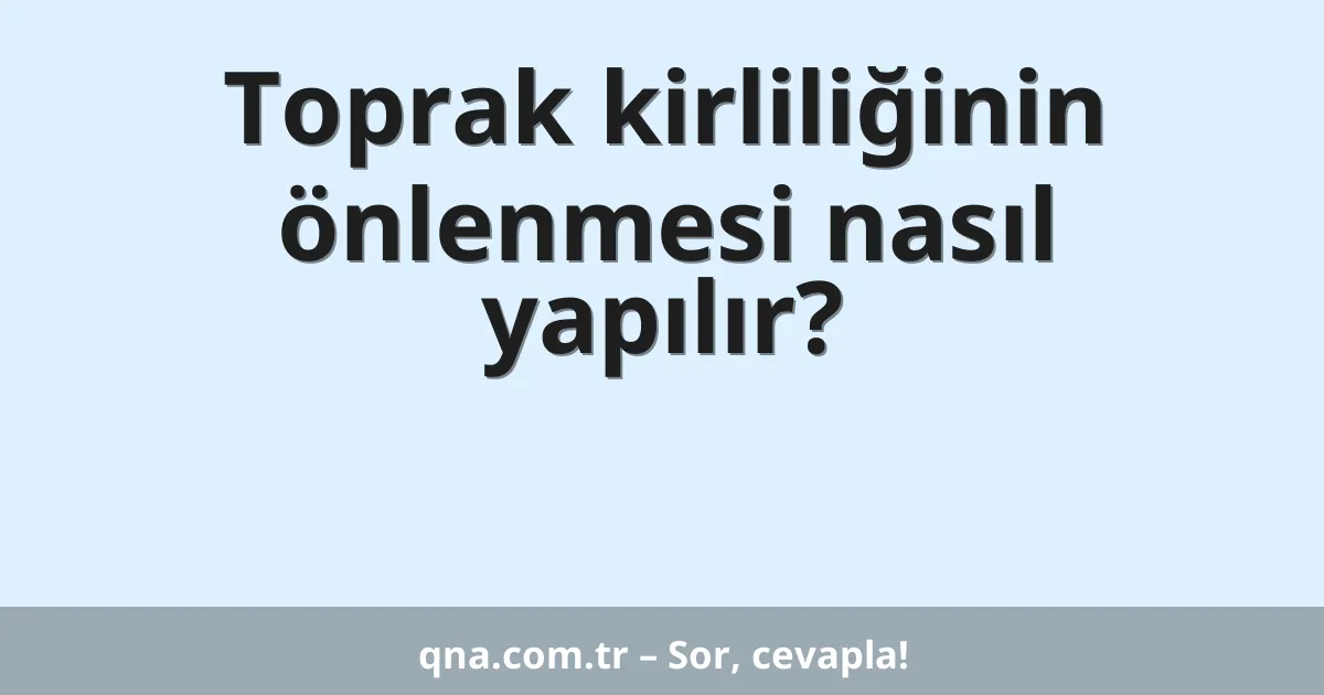Toprak kirliliğinin önlenmesi nasıl yapılır?