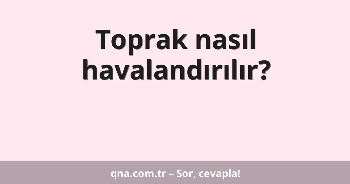 Toprak nasıl havalandırılır?