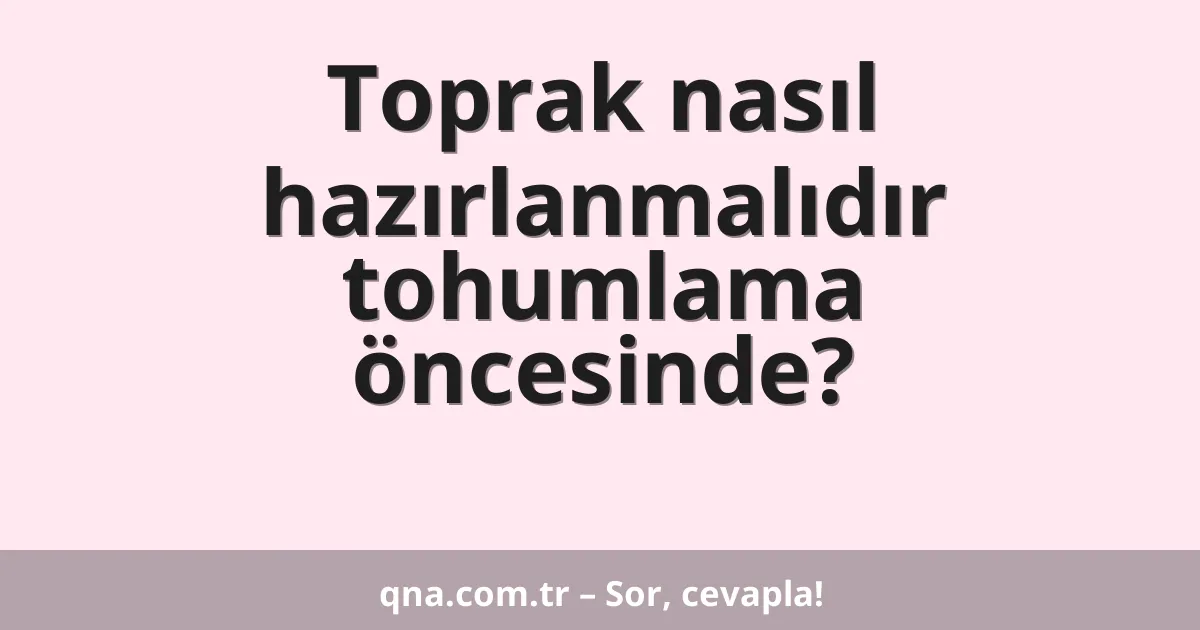 Toprak nasıl hazırlanmalıdır tohumlama öncesinde?