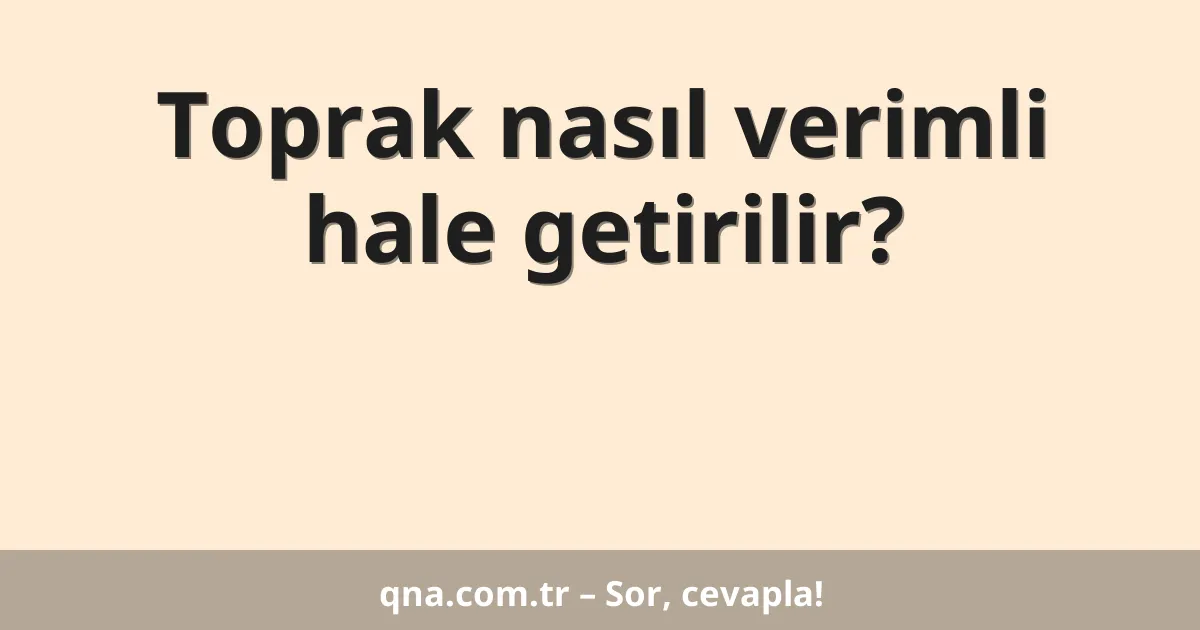 Toprak nasıl verimli hale getirilir?