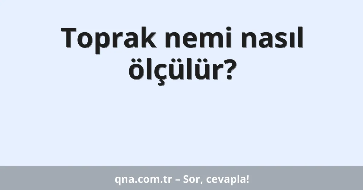Toprak nemi nasıl ölçülür?