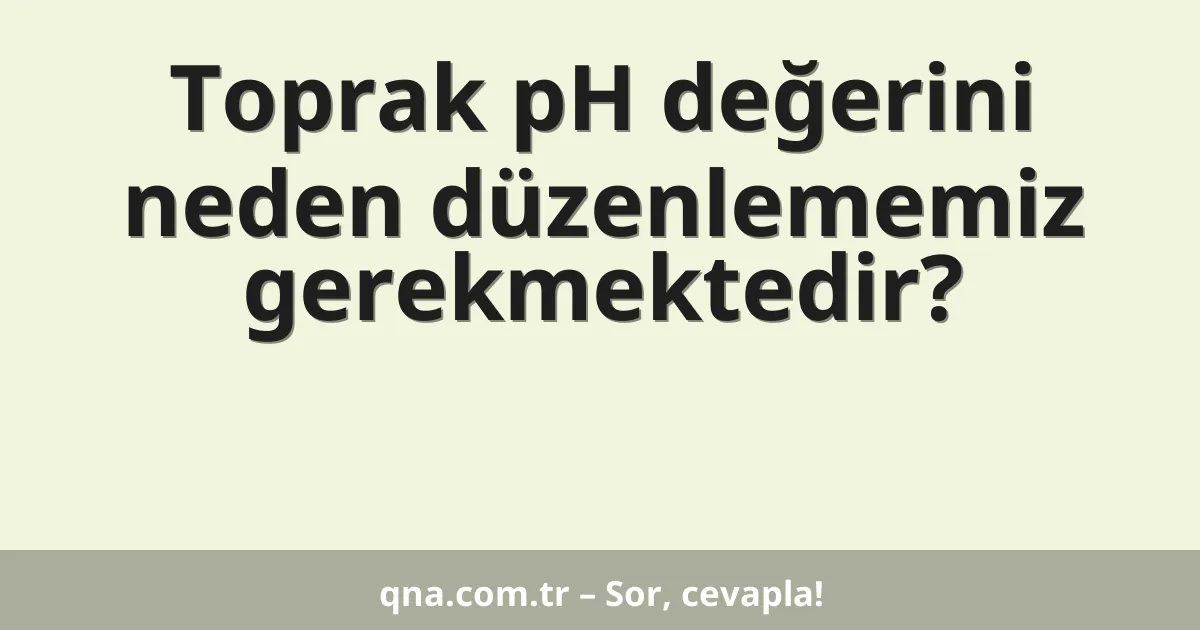 Toprak pH değerini neden düzenlememiz gerekmektedir?