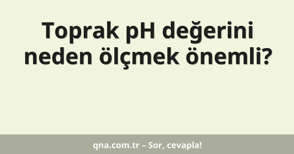 Toprak pH değerini neden ölçmek önemli?