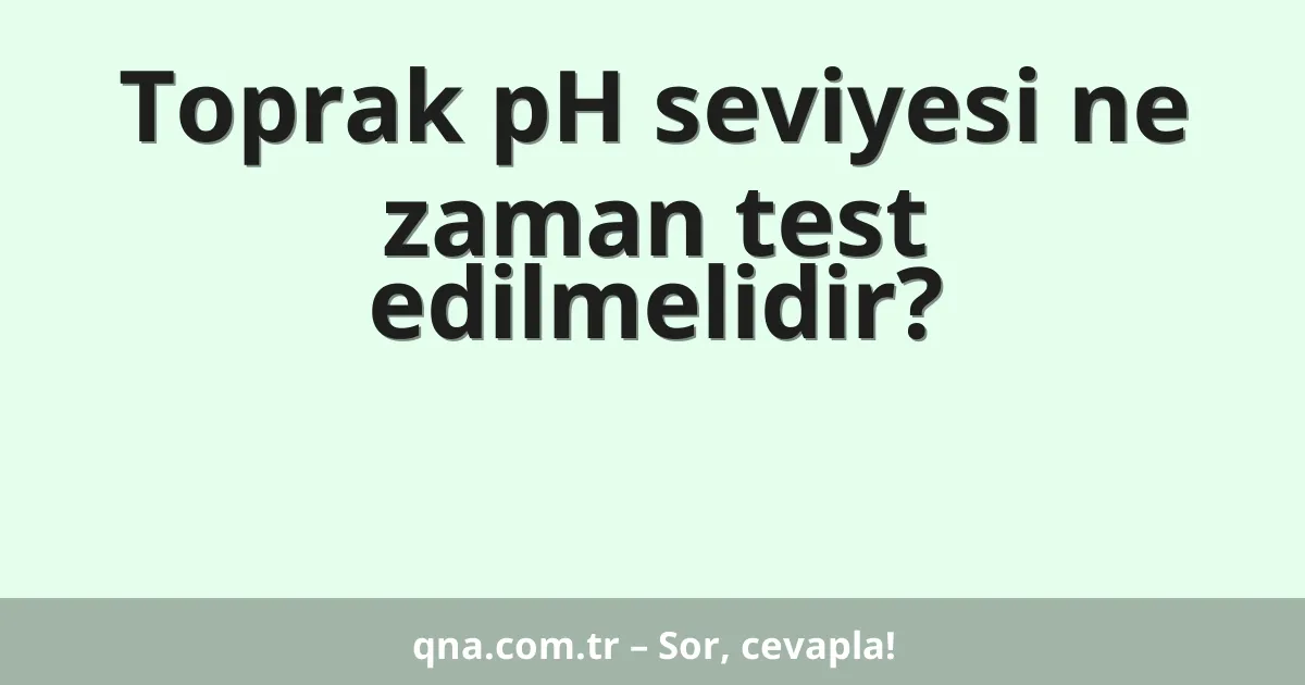 Toprak pH seviyesi ne zaman test edilmelidir?