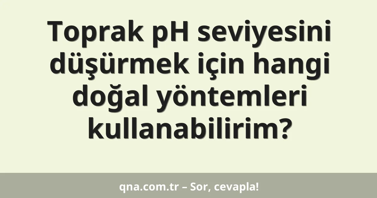 Toprak pH seviyesini düşürmek için hangi doğal yöntemleri kullanabilirim?