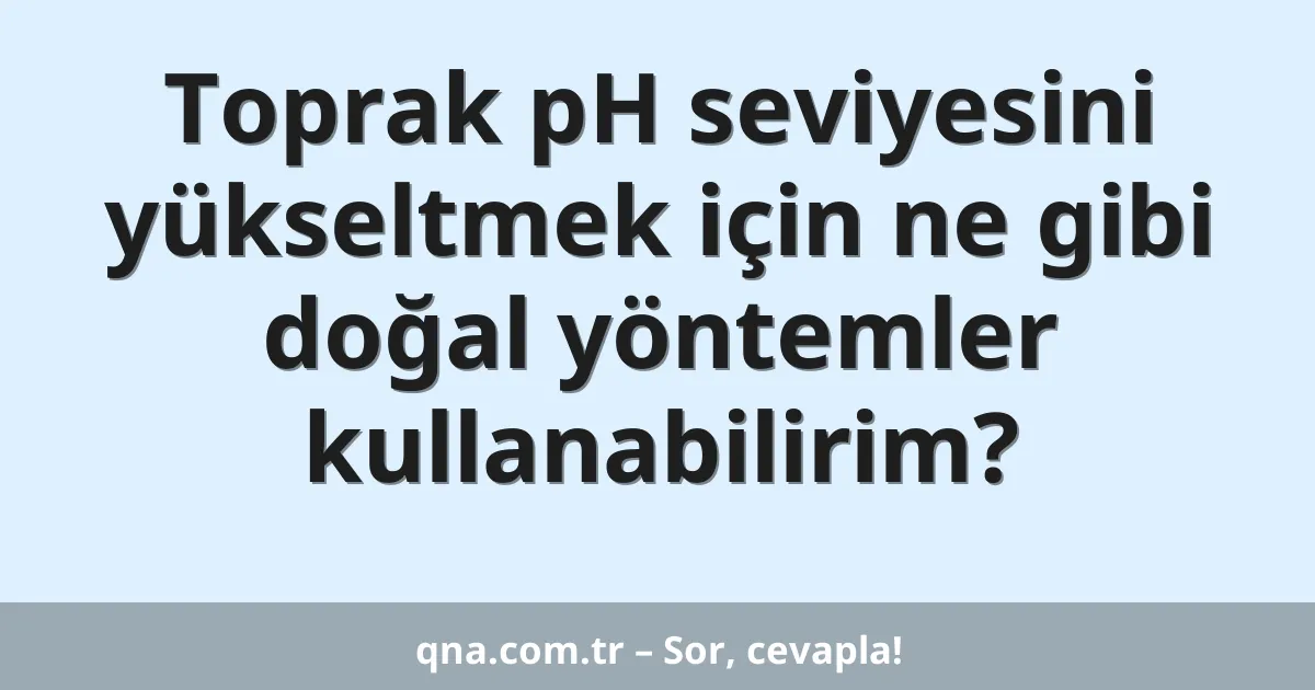 Toprak pH seviyesini yükseltmek için ne gibi doğal yöntemler kullanabilirim?