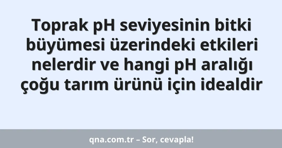 Toprak pH seviyesinin bitki büyümesi üzerindeki etkileri nelerdir ve hangi pH aralığı çoğu tarım ürünü için idealdir