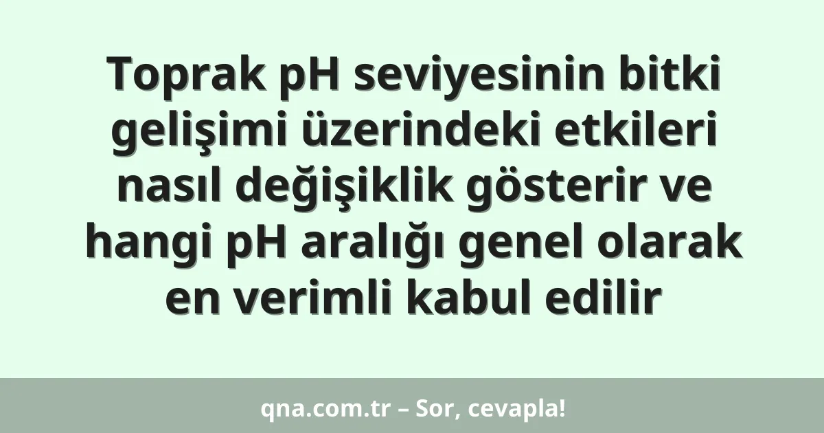 Toprak pH seviyesinin bitki gelişimi üzerindeki etkileri nasıl değişiklik gösterir ve hangi pH aralığı genel olarak en verimli kabul edilir