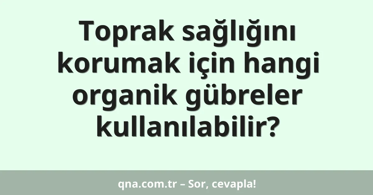 Toprak sağlığını korumak için hangi organik gübreler kullanılabilir?