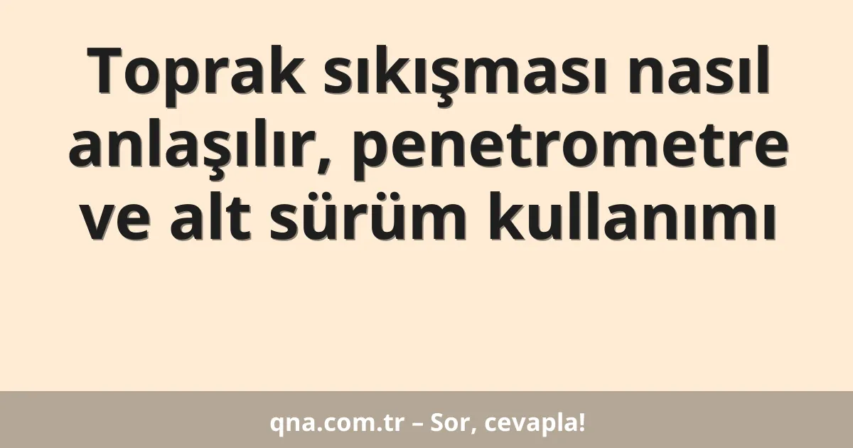 Toprak sıkışması nasıl anlaşılır, penetrometre ve alt sürüm kullanımı
